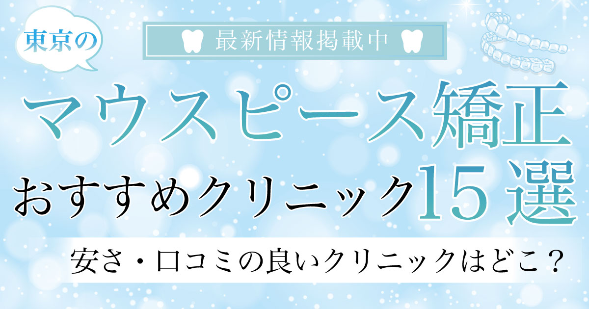 【2024年9月最新版】東京のマウスピース矯正おすすめクリニック15選！｜安さ・口コミの良いクリニックはどこ？