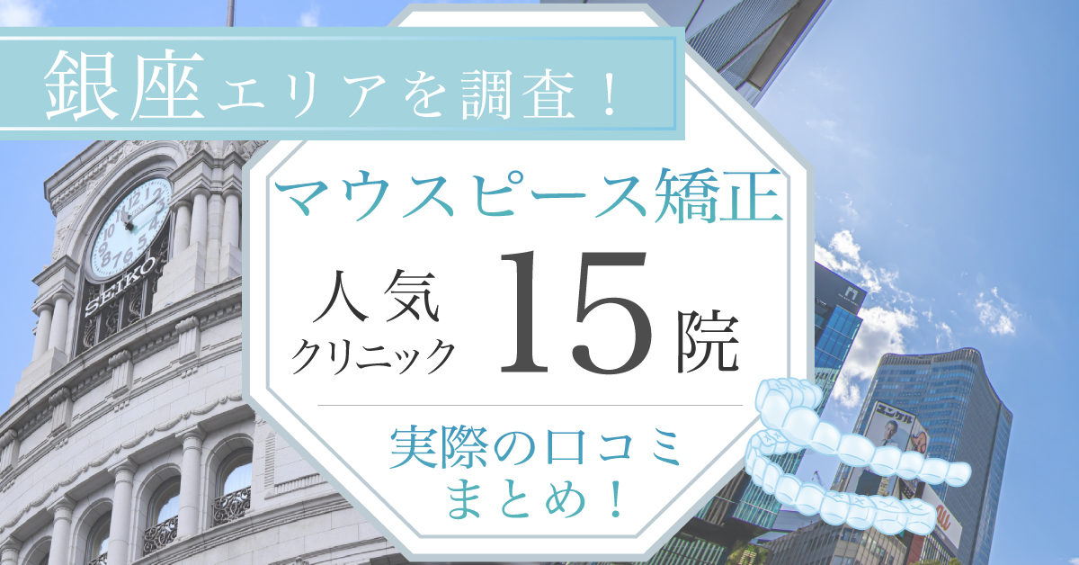 【2024年9月最新版】銀座エリアでマウスピース矯正が受けられる！人気の歯科医院15選