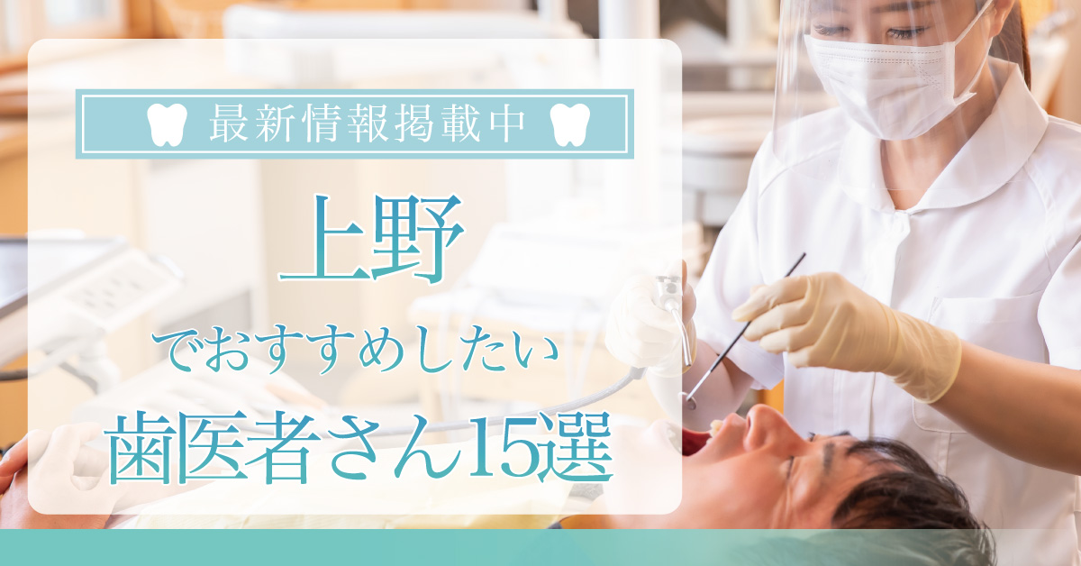 【2024年9月最新版】上野でおすすめしたい歯医者さん15選！