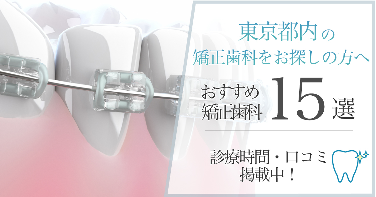 【2024年9月最新版】東京都内の矯正歯科をお探しの方へ｜おすすめの矯正歯科15選