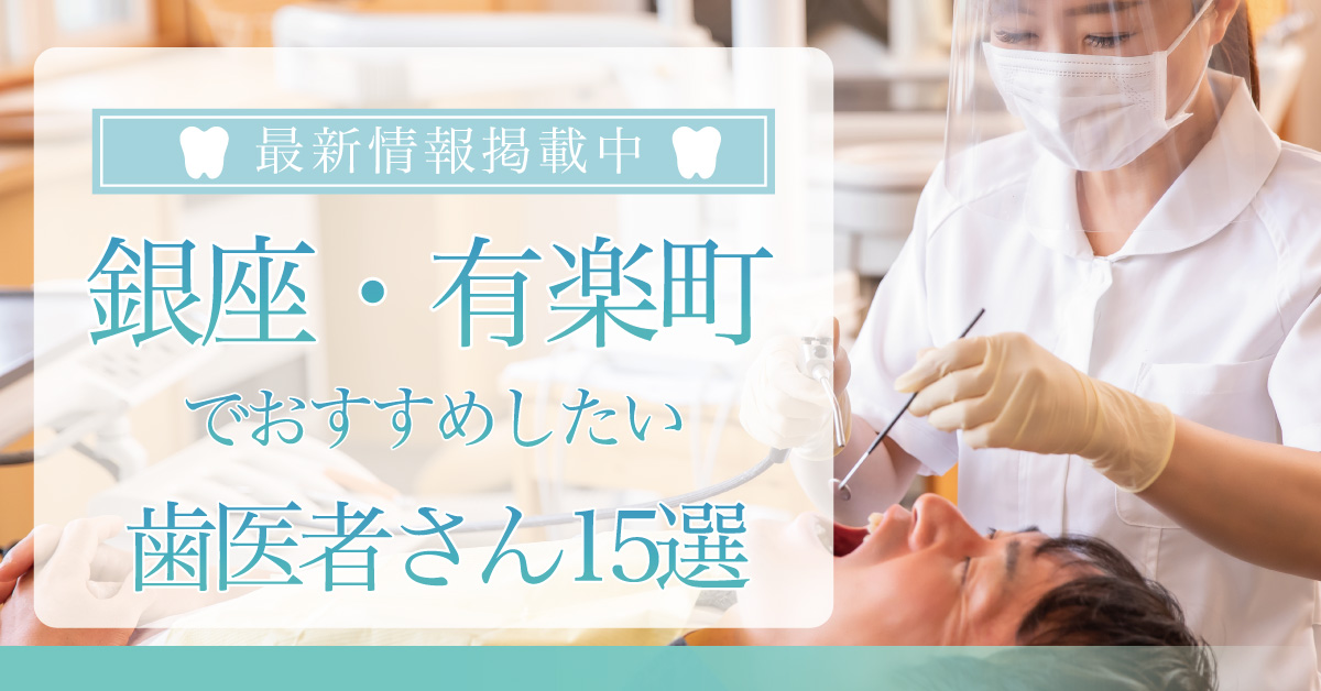 【2024年9月最新版】銀座・有楽町でおすすめしたい歯医者さん15選！