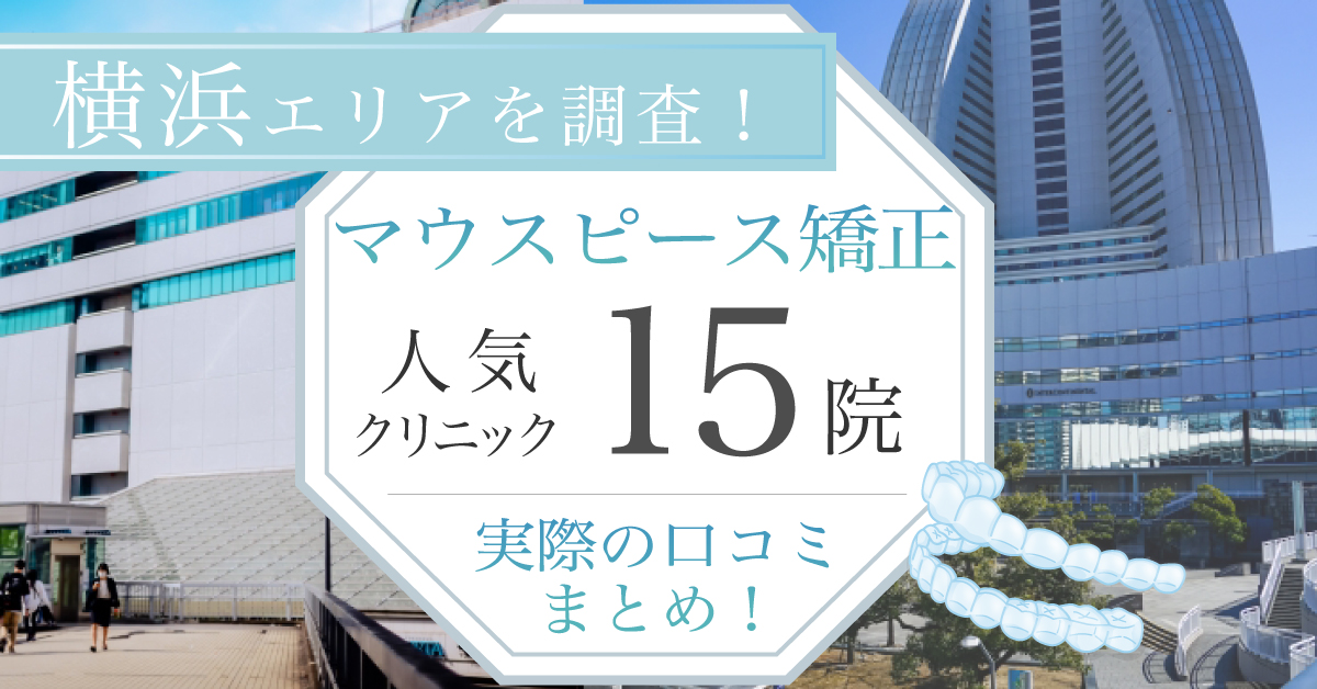 【2024年9月最新版】横浜でマウスピース矯正を始めたい方必見！横浜エリアのおすすめの歯科医院15選